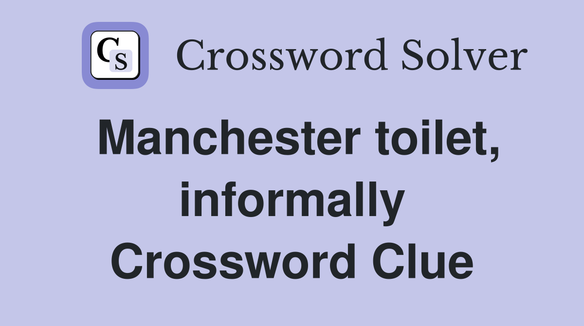 Manchester toilet, informally Crossword Clue