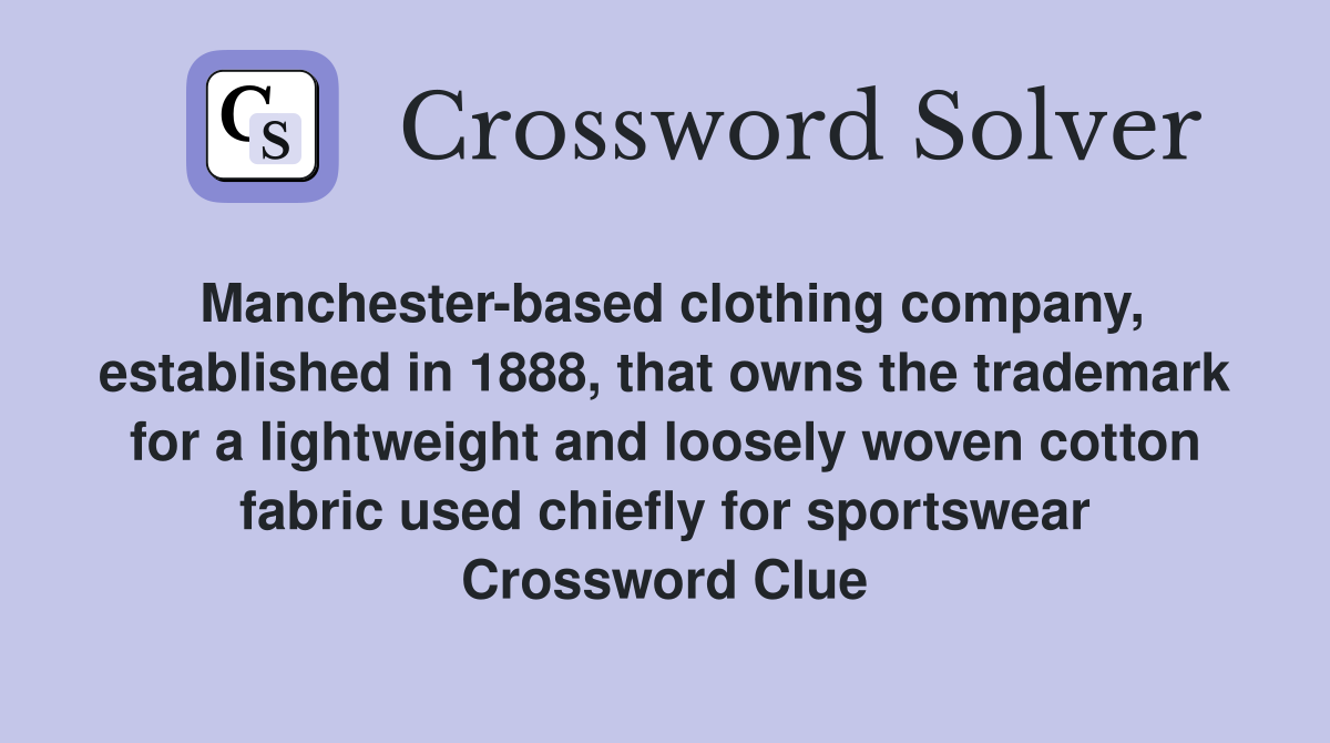 Manchester-based clothing company, established in 1888, that owns the trademark for a lightweight and loosely woven cotton fabric used chiefly for sportswear Crossword Clue