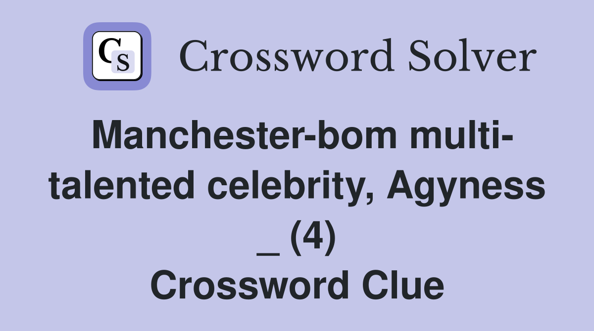 Manchester-bom multi- talented celebrity, Agyness _ (4) Crossword Clue