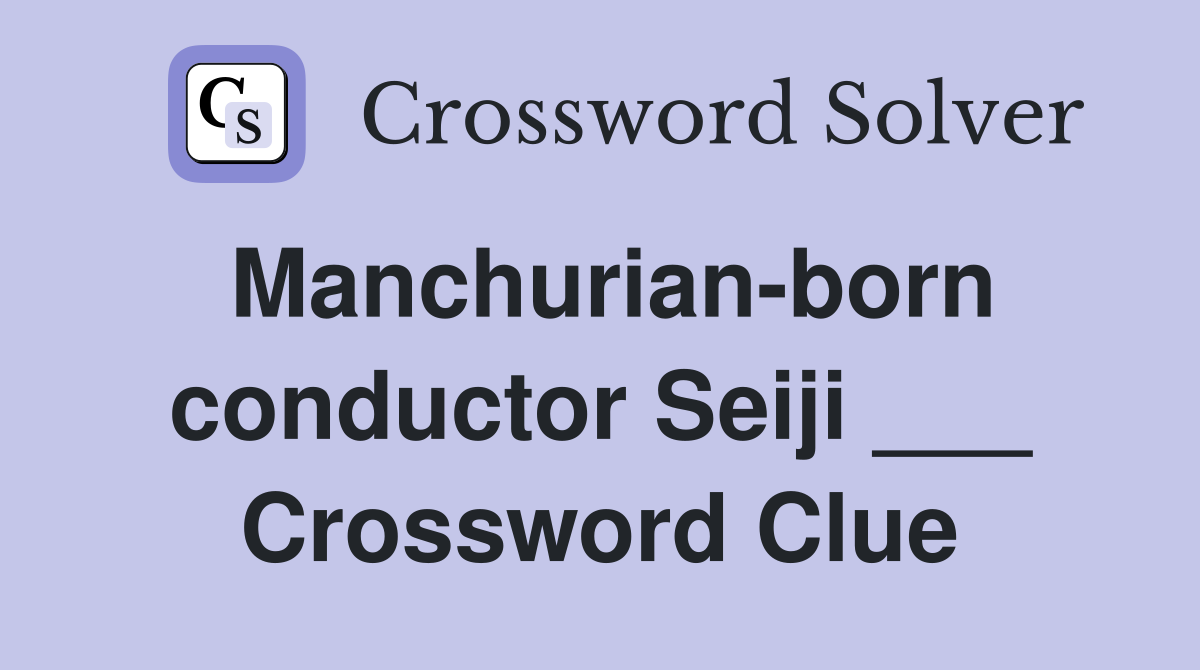 Manchurian-born conductor Seiji ___ Crossword Clue