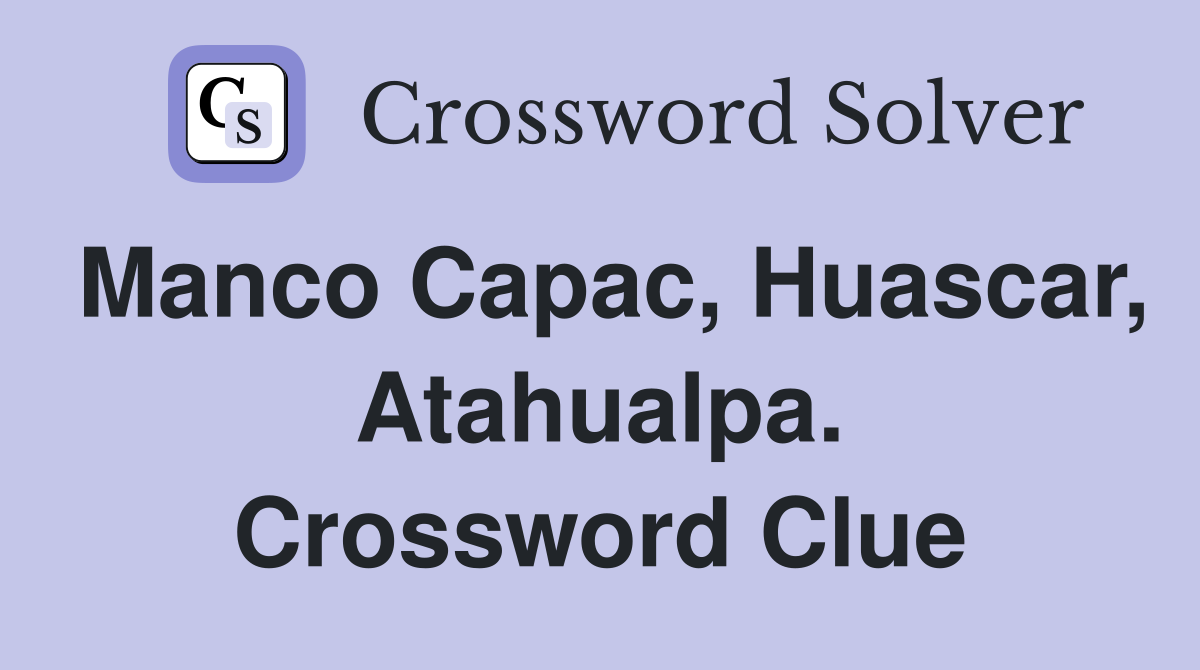 Manco Capac, Huascar, Atahualpa. Crossword Clue