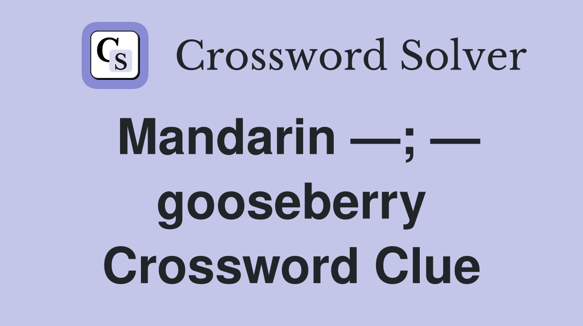 Mandarin —; — gooseberry Crossword Clue