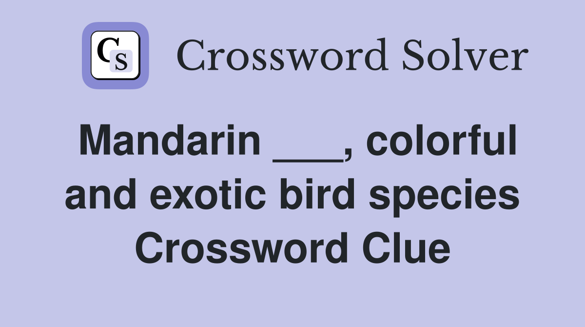 Mandarin ___, colorful and exotic bird species Crossword Clue