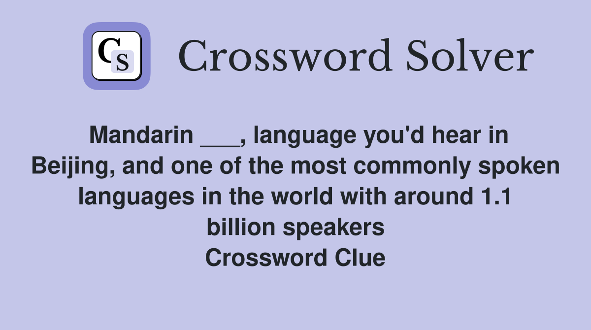 Mandarin ___, language you'd hear in Beijing, and one of the most commonly spoken languages in the world with around 1.1 billion speakers Crossword Clue