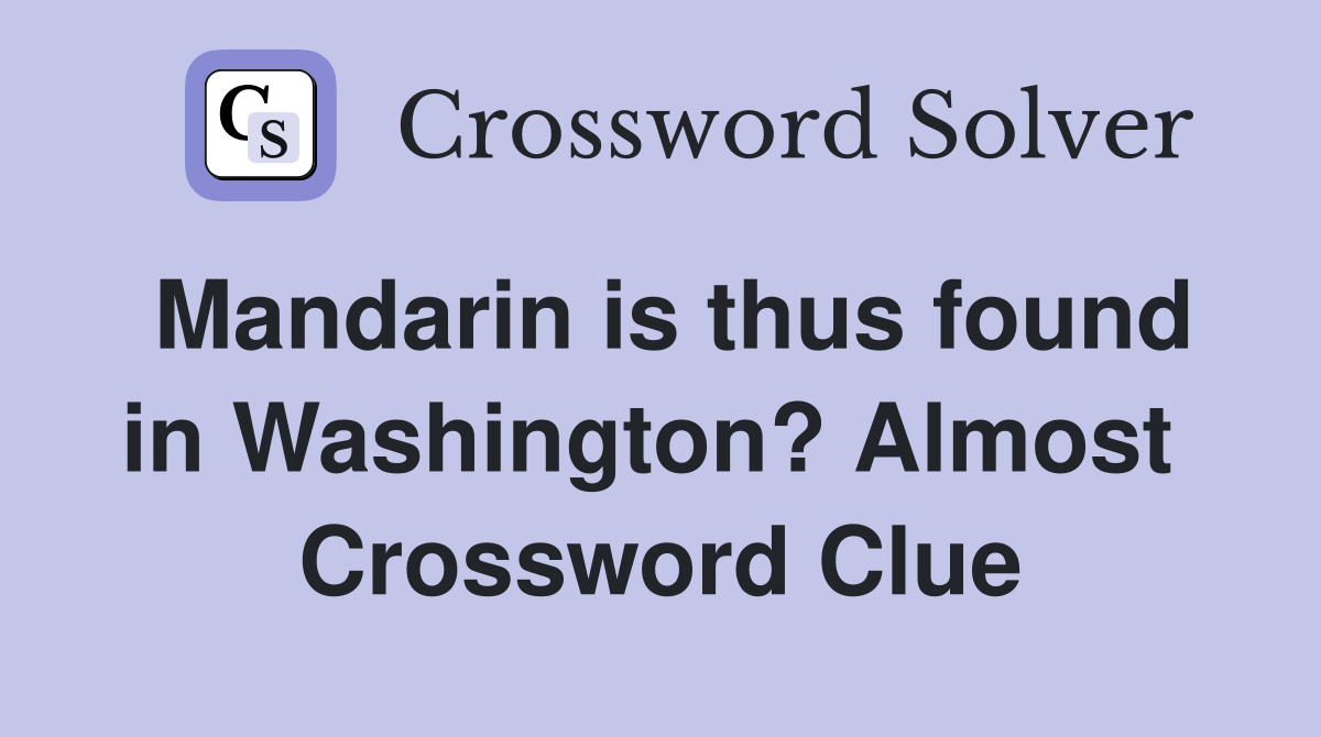Mandarin is thus found in Washington? Almost  Crossword Clue