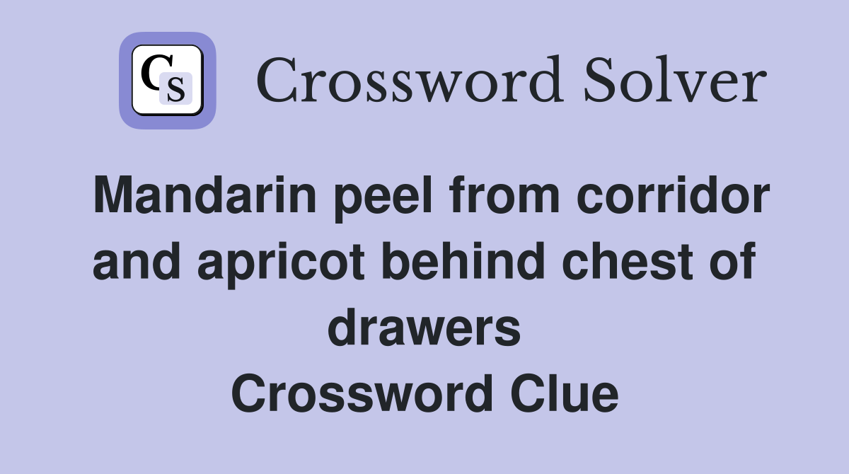 Mandarin peel from corridor and apricot behind chest of drawers Crossword Clue
