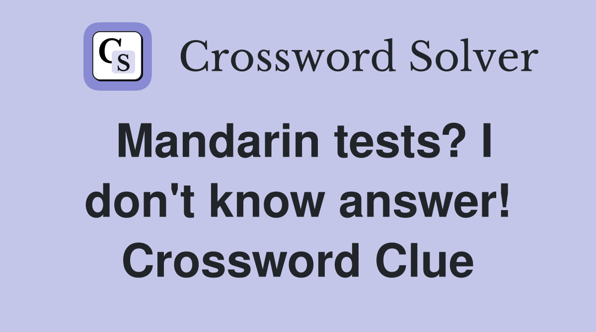 Mandarin tests? I don't know answer! Crossword Clue