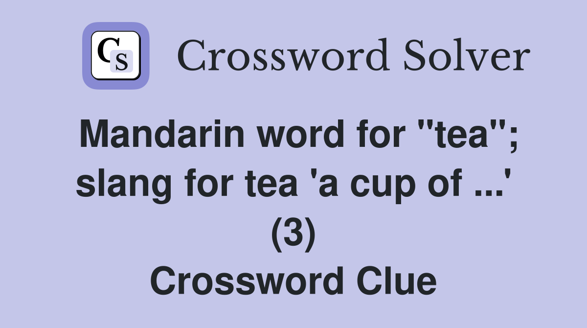Mandarin word for "tea"; slang for tea 'a cup of ...' (3) Crossword Clue
