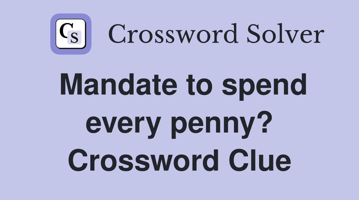 Mandate to spend every penny? Crossword Clue