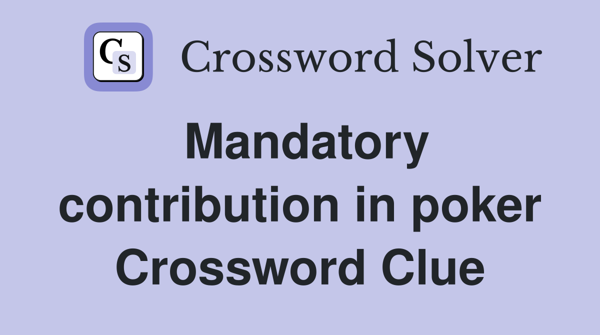 Mandatory contribution in poker Crossword Clue