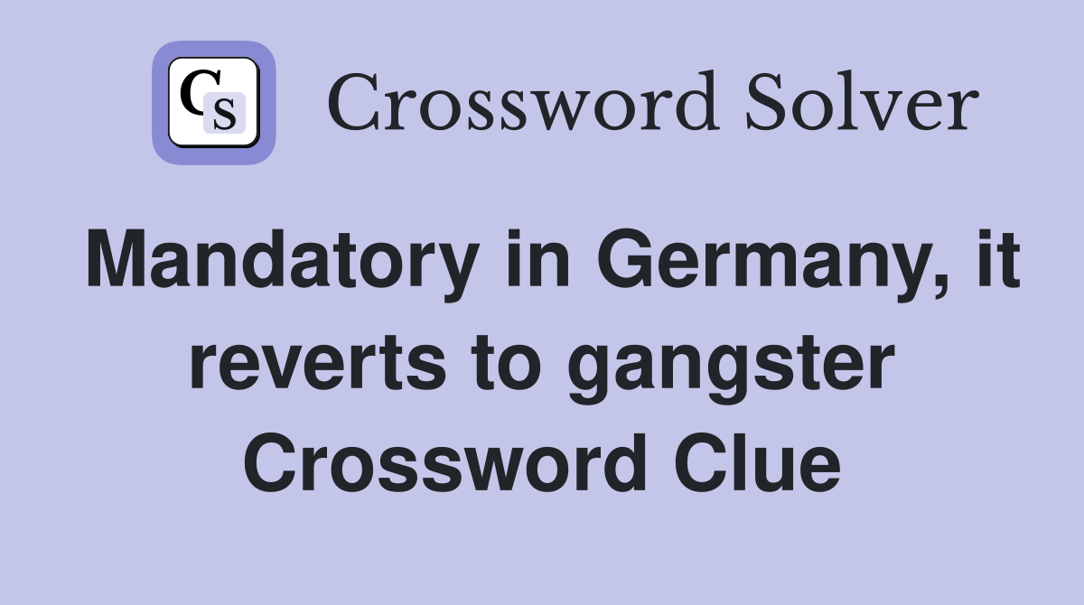 Mandatory in Germany, it reverts to gangster Crossword Clue