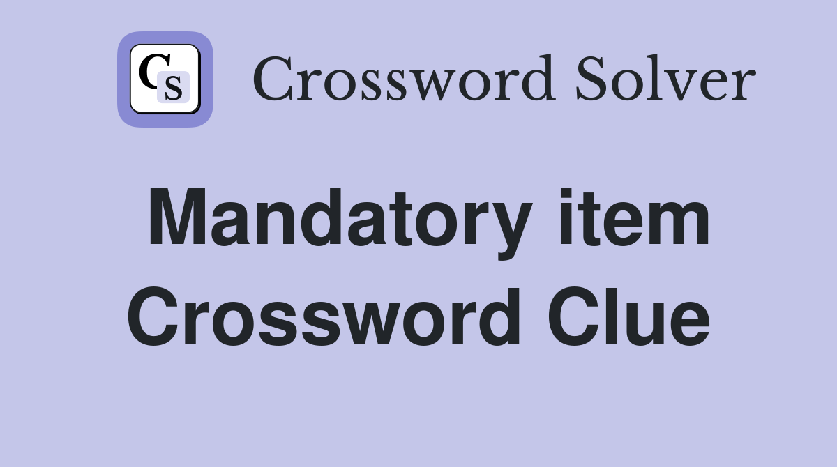 Mandatory item Crossword Clue