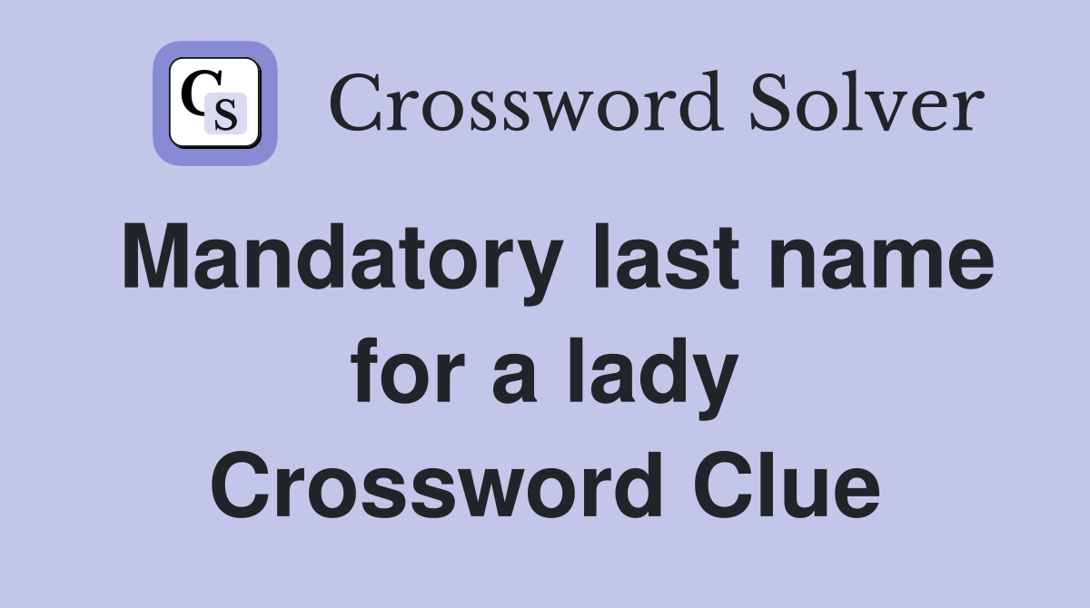Mandatory last name for a lady Crossword Clue