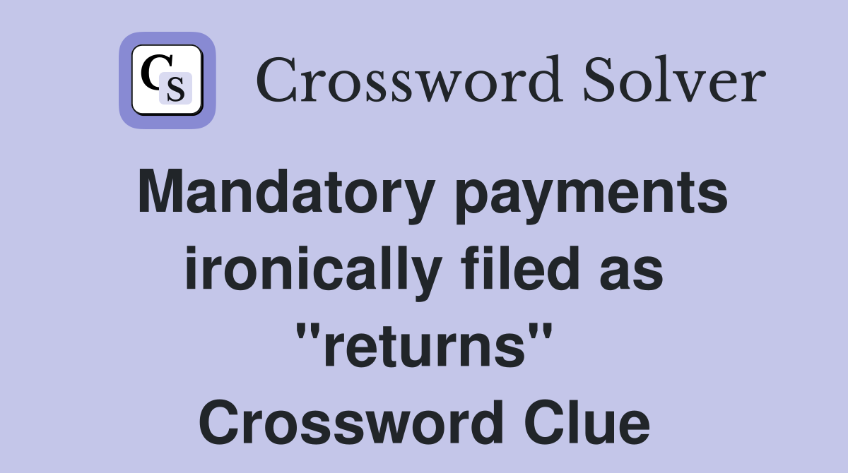 Mandatory payments ironically filed as "returns" Crossword Clue