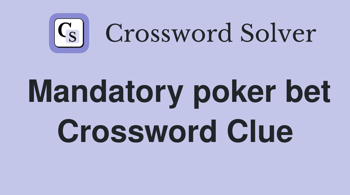 Mandatory poker bet Crossword Clue