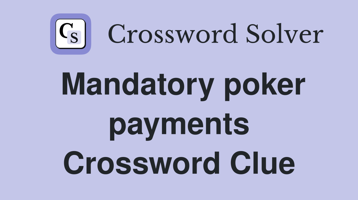 Mandatory poker payments Crossword Clue