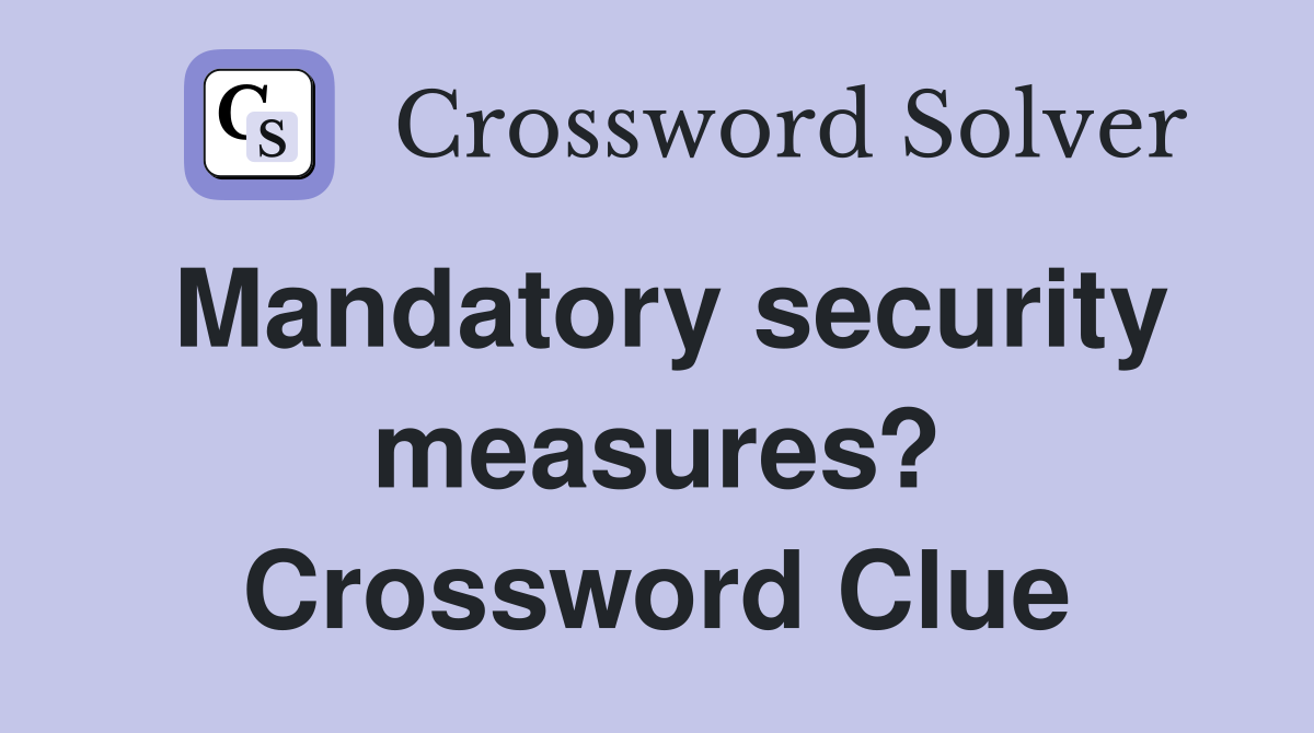 Mandatory security measures? Crossword Clue