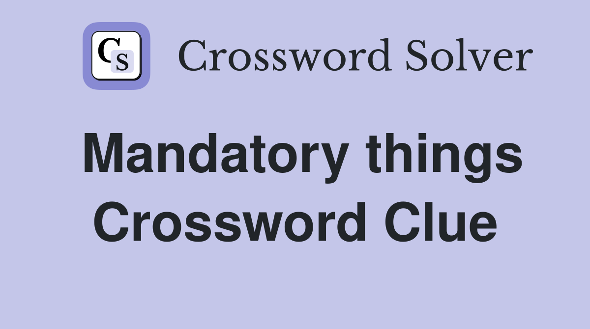 Mandatory things Crossword Clue