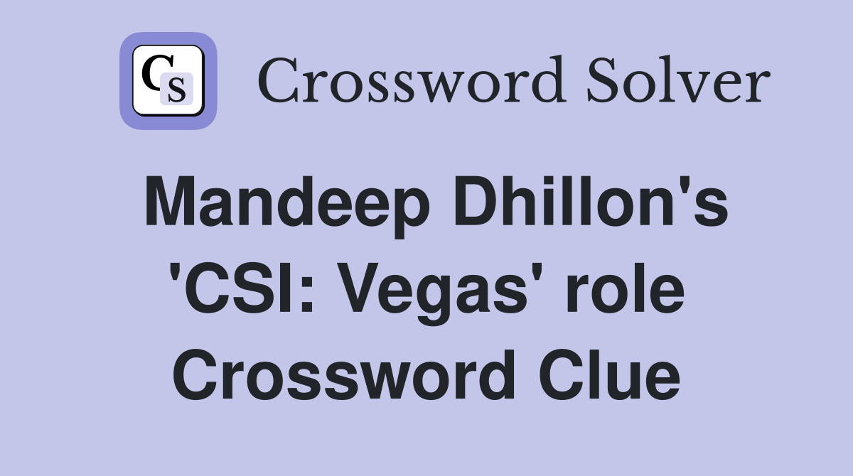 Mandeep Dhillon's 'CSI: Vegas' role Crossword Clue