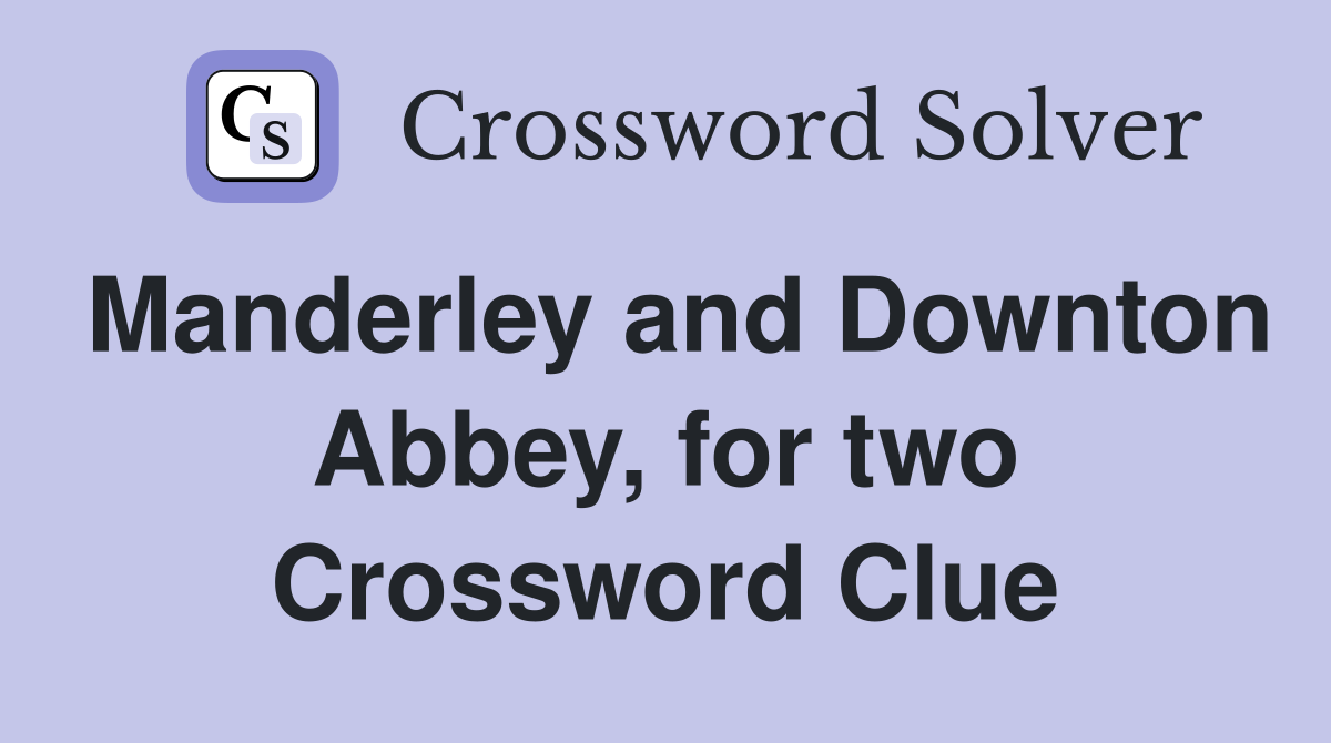 Manderley and Downton Abbey, for two Crossword Clue