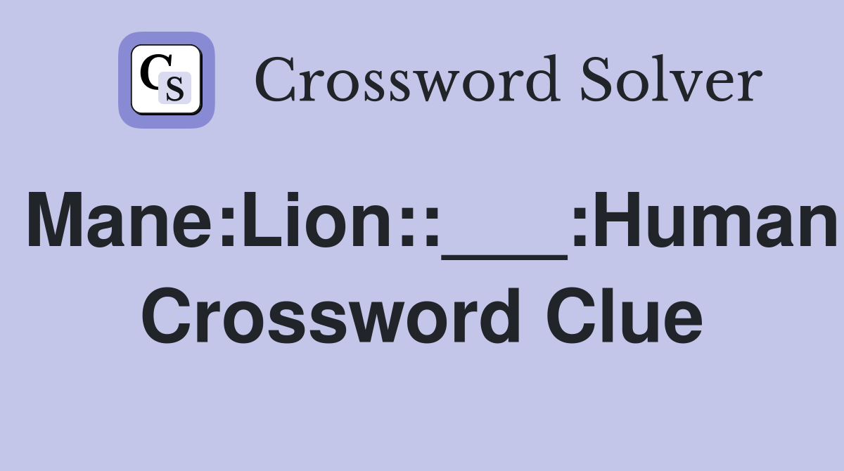 Mane:Lion::___:Human Crossword Clue