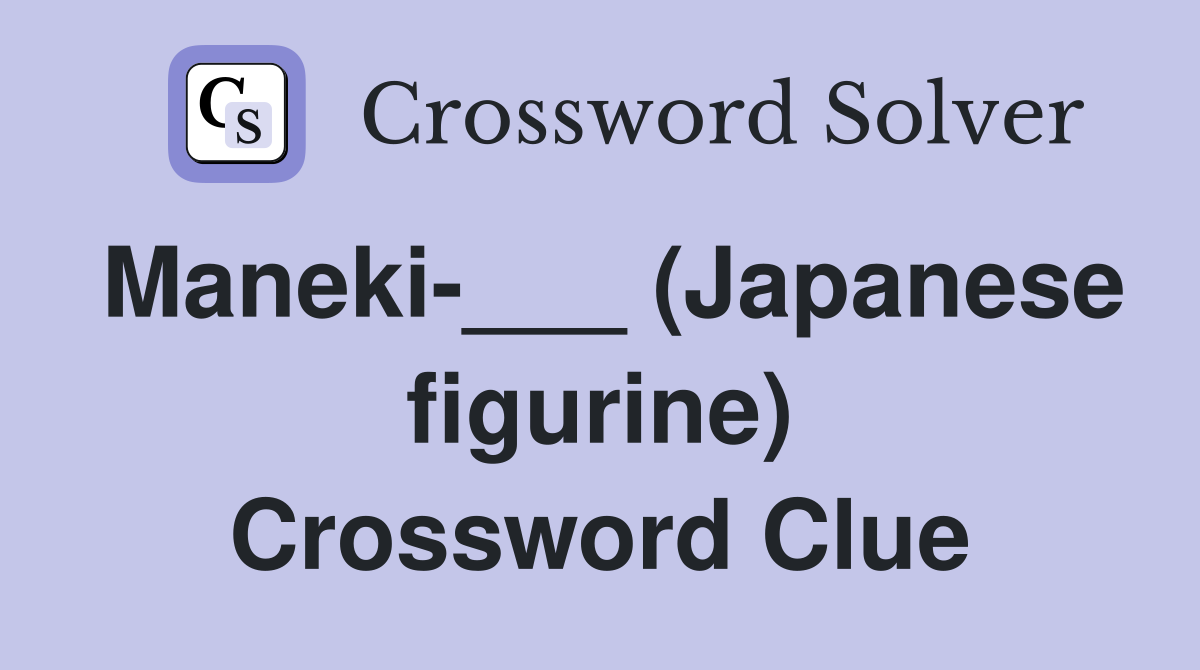 Maneki-___ (Japanese figurine) Crossword Clue