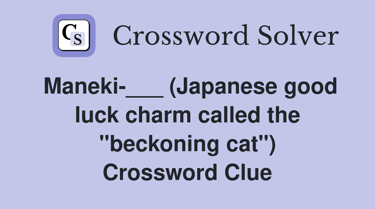 Maneki-___ (Japanese good luck charm called the "beckoning cat") Crossword Clue