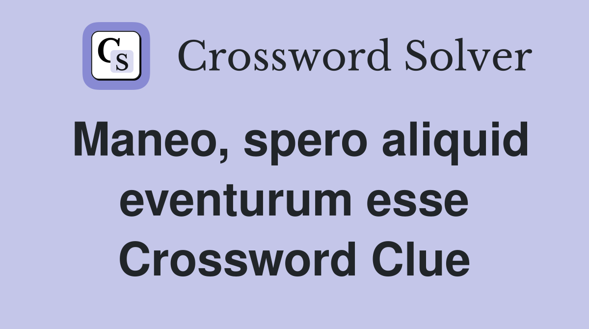 Maneo, spero aliquid eventurum esse Crossword Clue