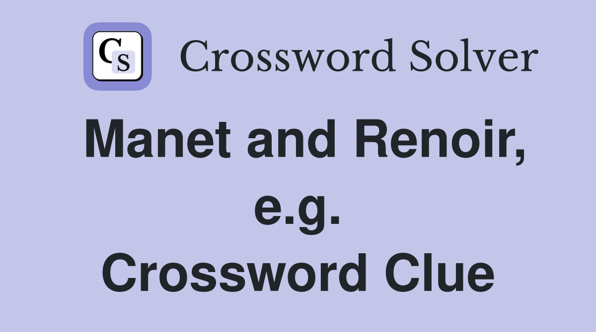 Manet and Renoir, e.g. Crossword Clue