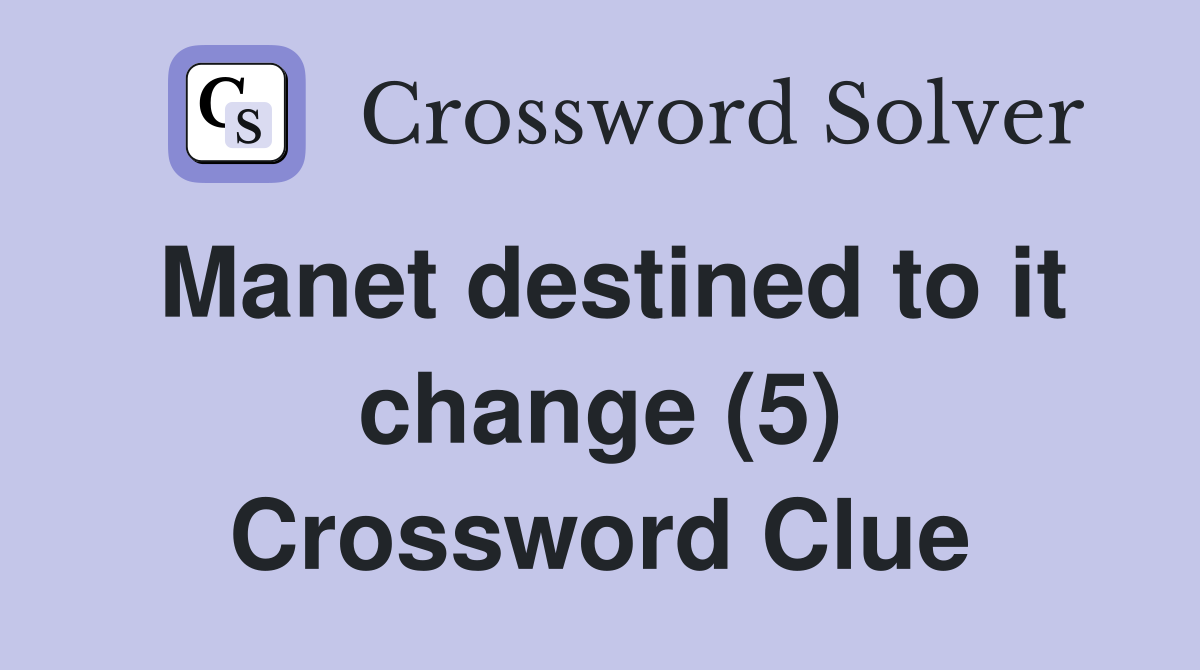 Manet destined to it change (5) Crossword Clue