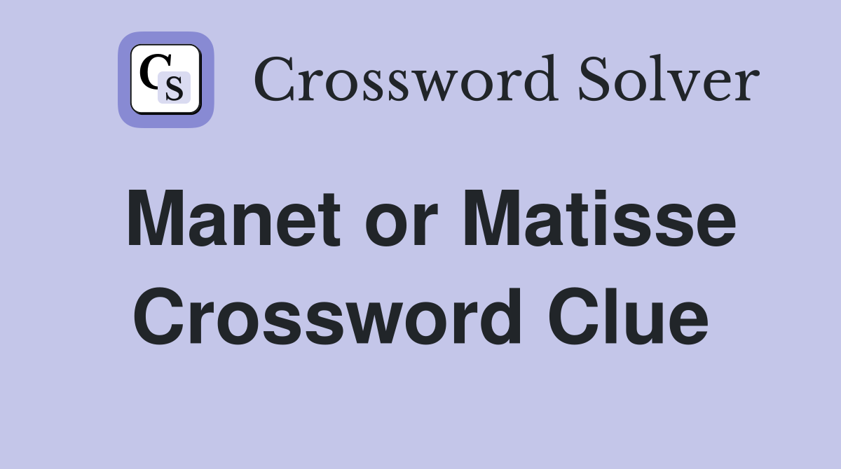 Manet or Matisse Crossword Clue
