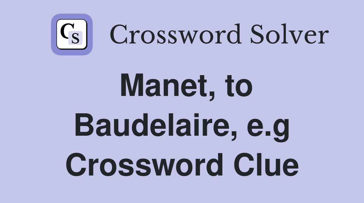 Manet, to Baudelaire, e.g Crossword Clue