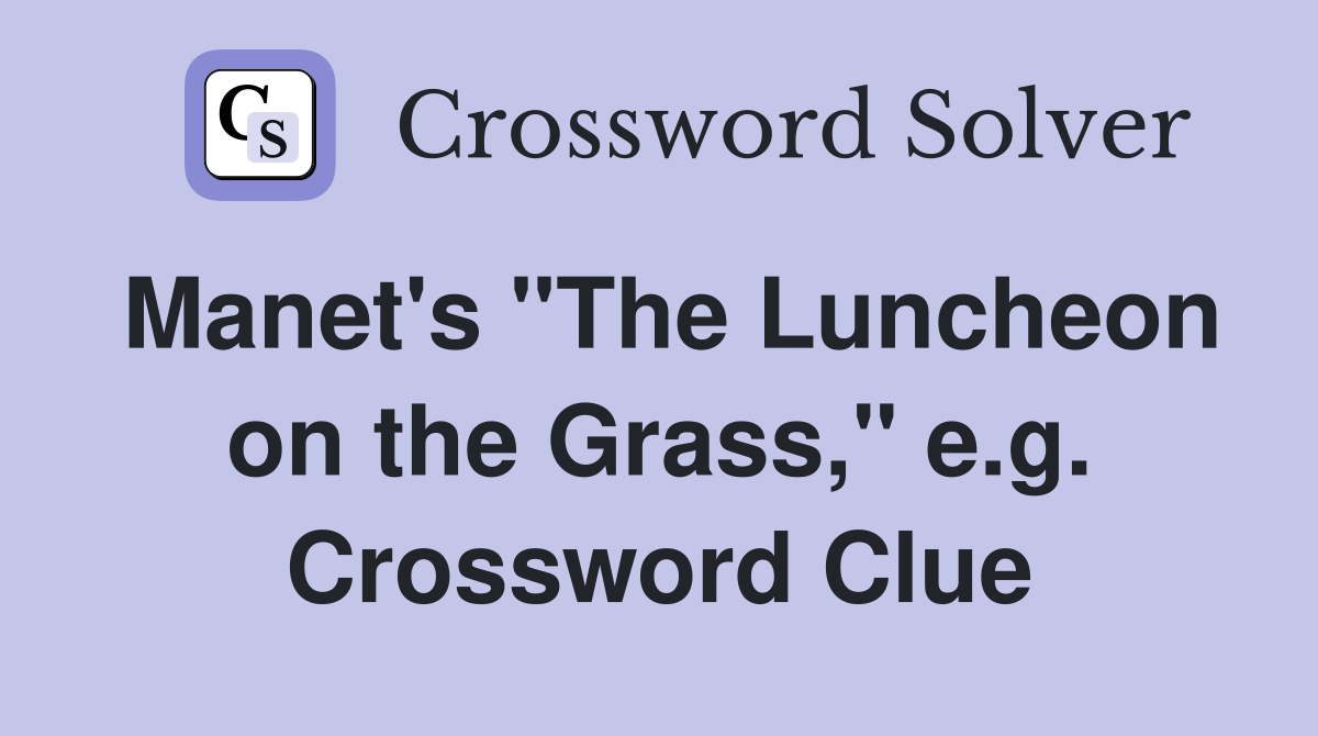 Manet's "The Luncheon on the Grass," e.g. Crossword Clue