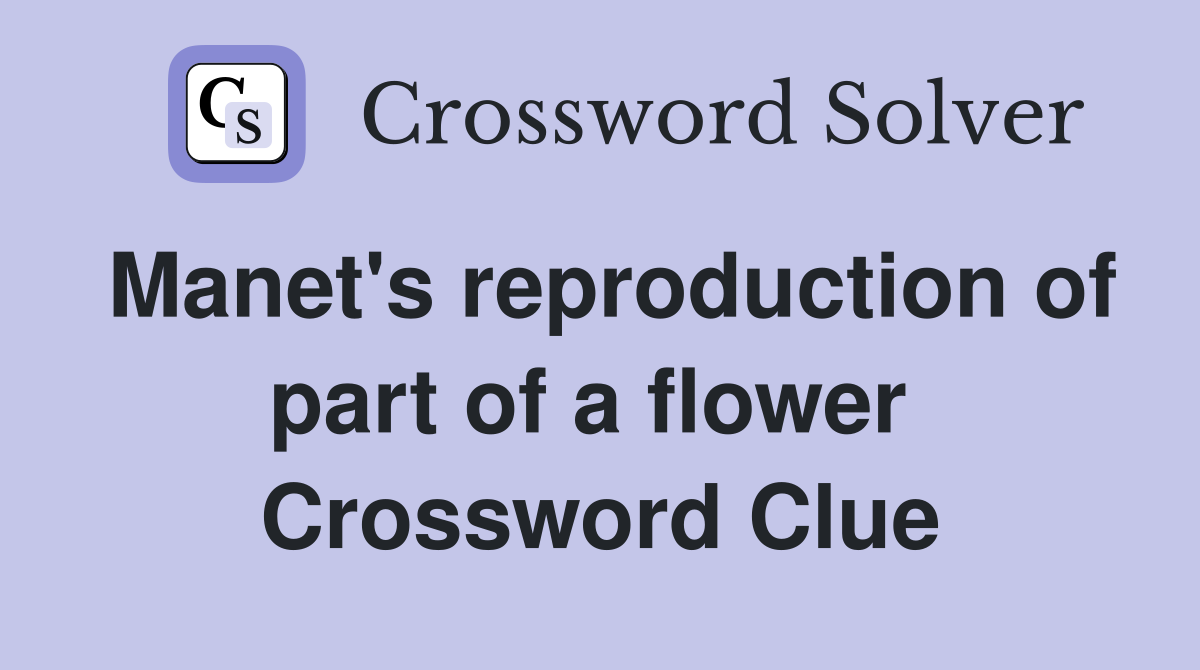 Manet's reproduction of part of a flower  Crossword Clue