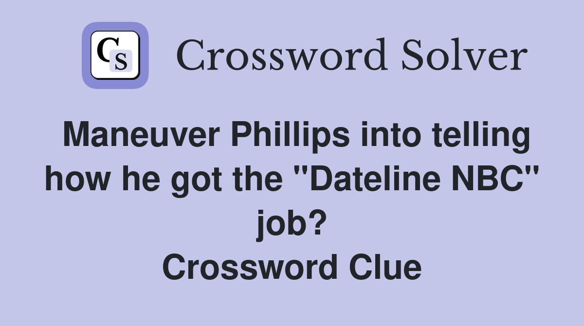 Maneuver Phillips into telling how he got the "Dateline NBC" job? Crossword Clue