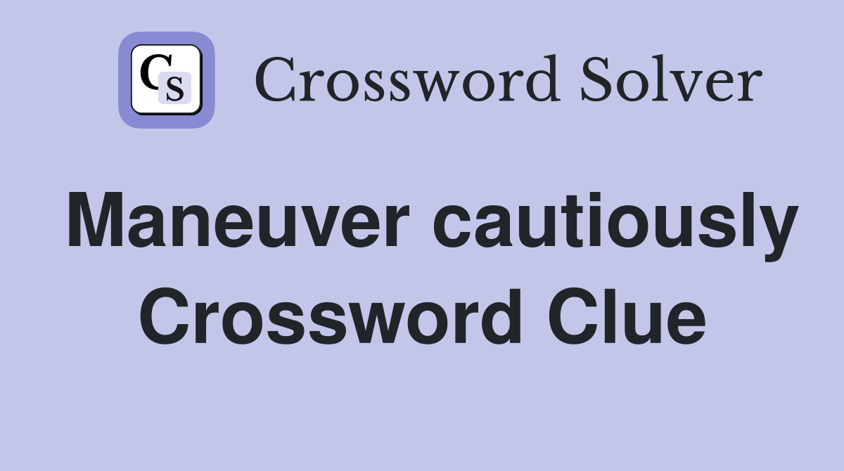 Maneuver cautiously Crossword Clue