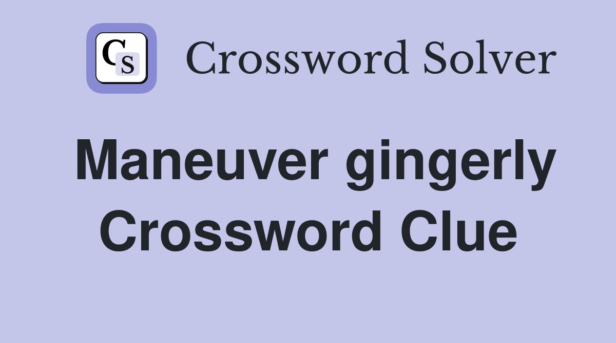 Maneuver gingerly Crossword Clue