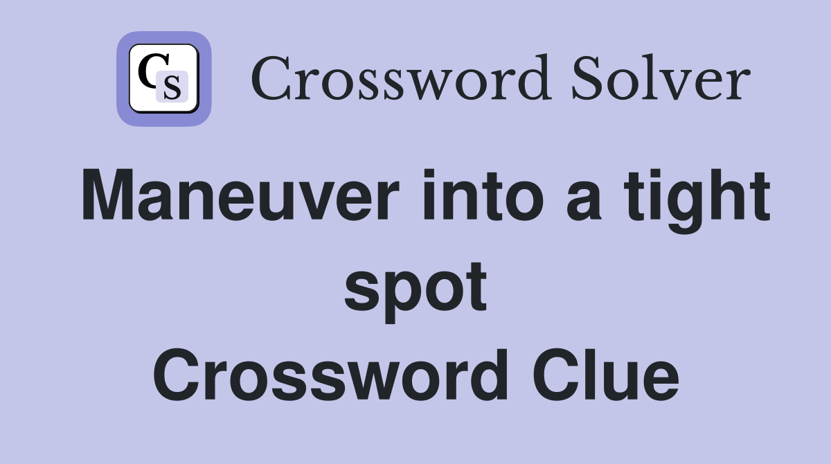Maneuver into a tight spot Crossword Clue
