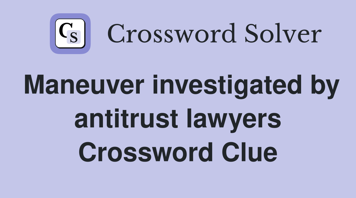 Maneuver investigated by antitrust lawyers Crossword Clue
