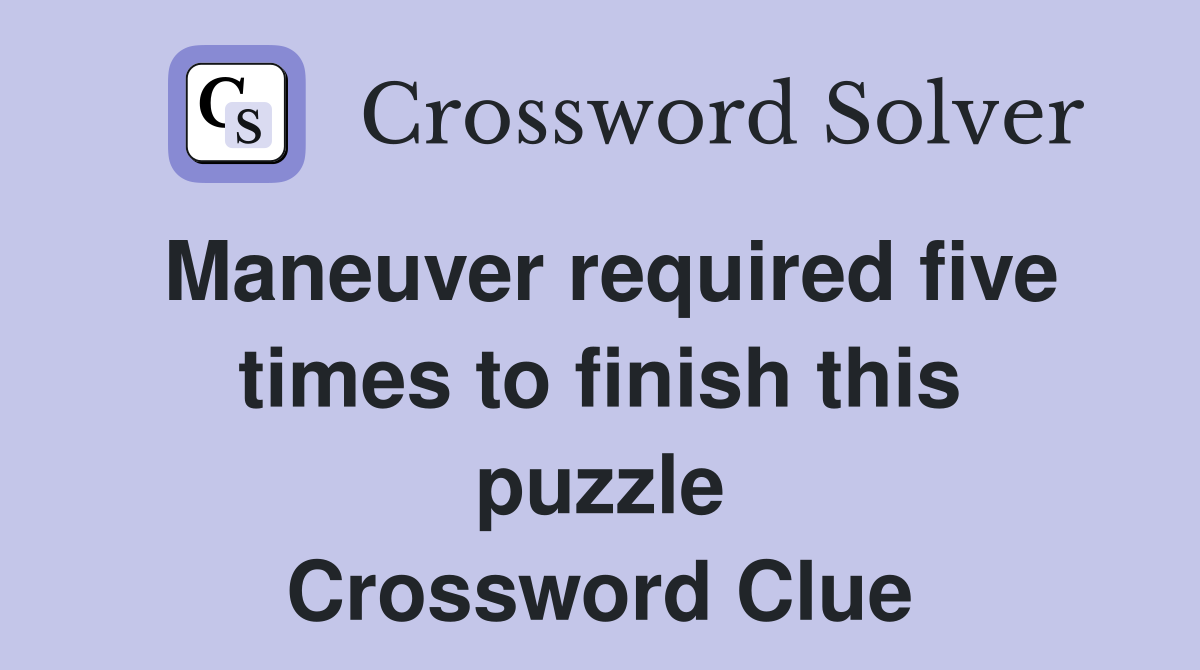 Maneuver required five times to finish this puzzle Crossword Clue