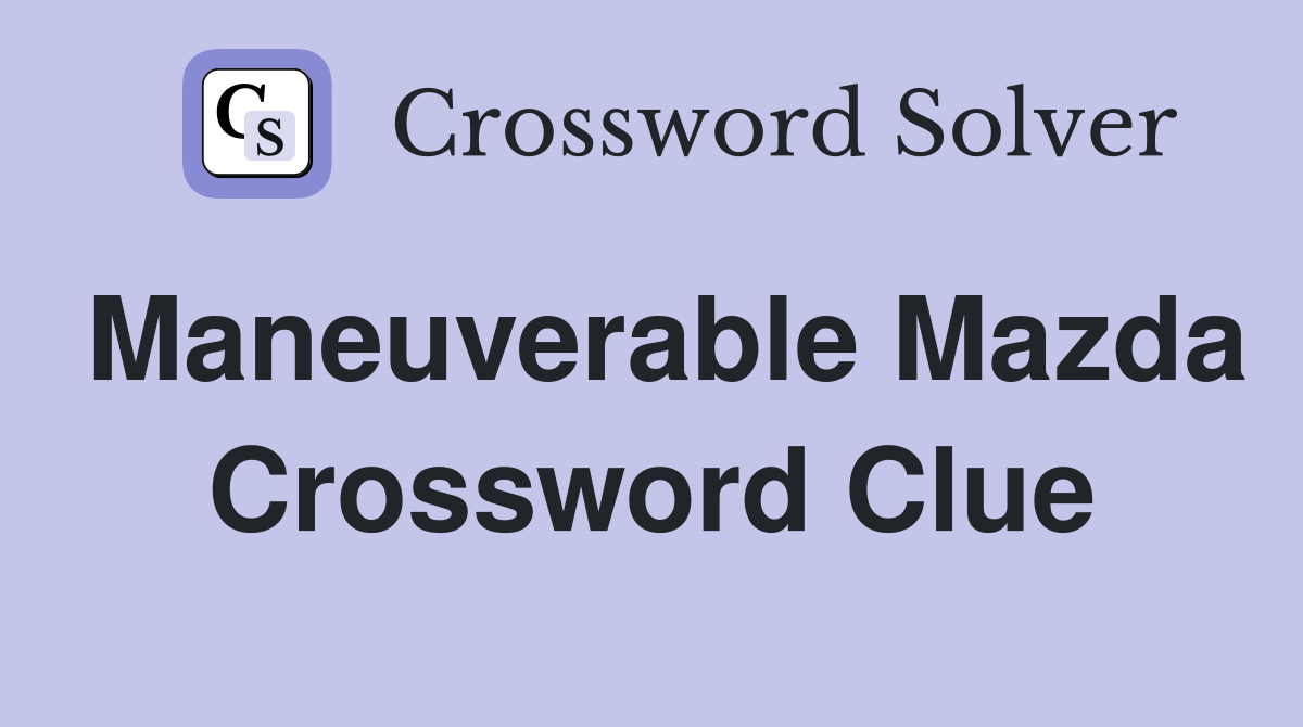 Maneuverable Mazda Crossword Clue