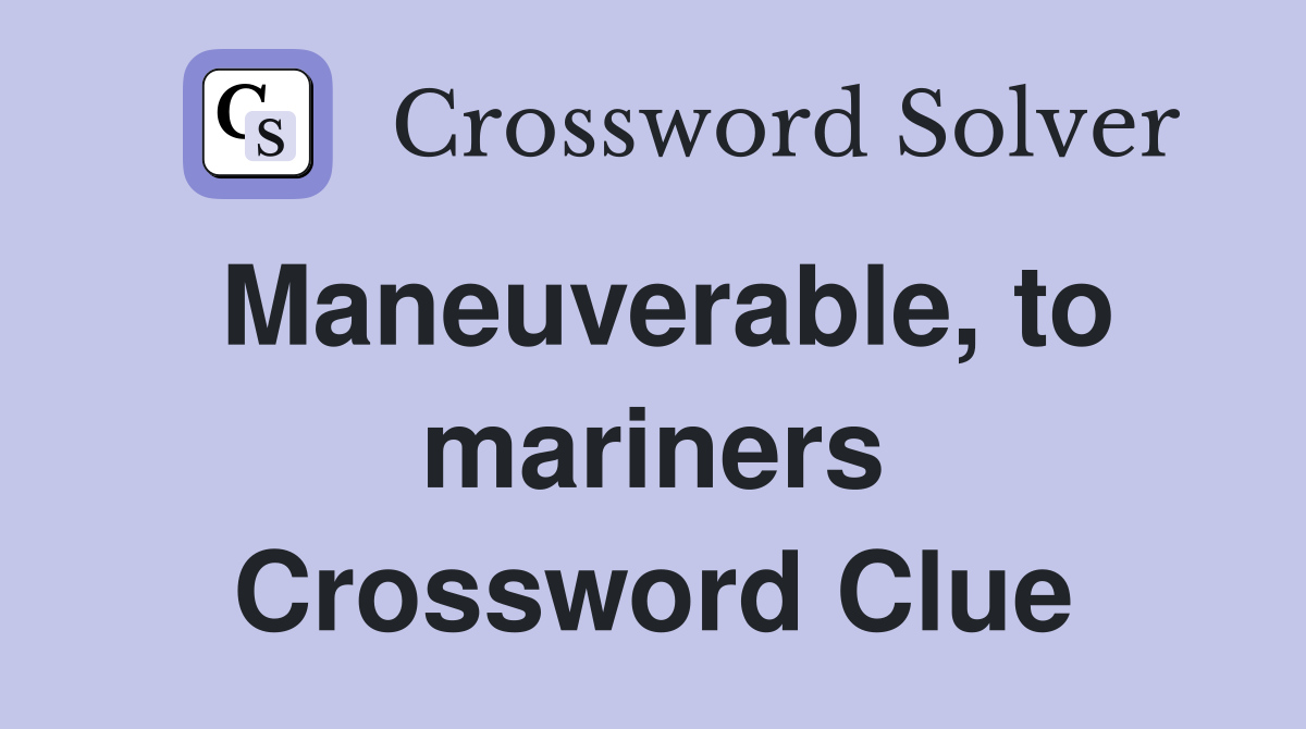 Maneuverable, to mariners Crossword Clue