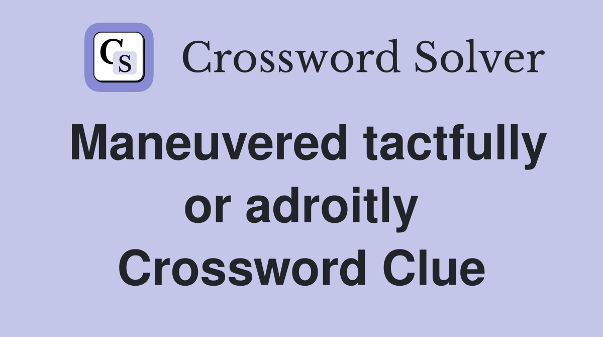 Maneuvered tactfully or adroitly Crossword Clue