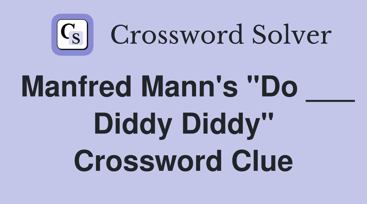 Manfred Mann's "Do ___ Diddy Diddy" Crossword Clue