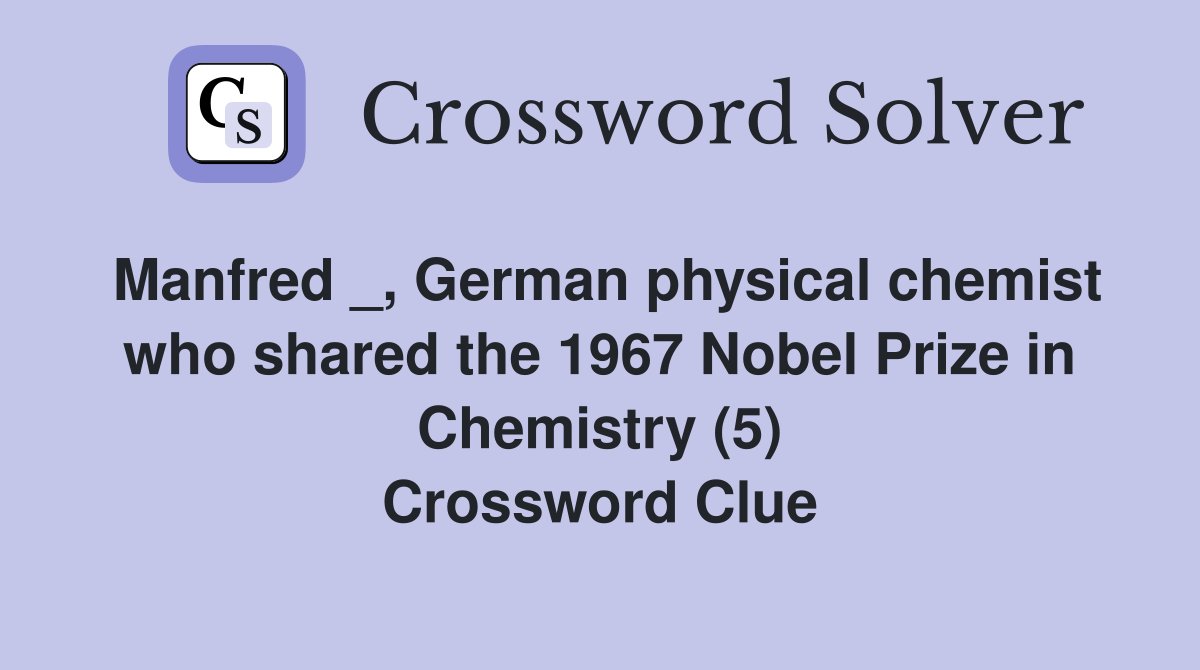 Manfred _, German physical chemist who shared the 1967 Nobel Prize in Chemistry (5) Crossword Clue