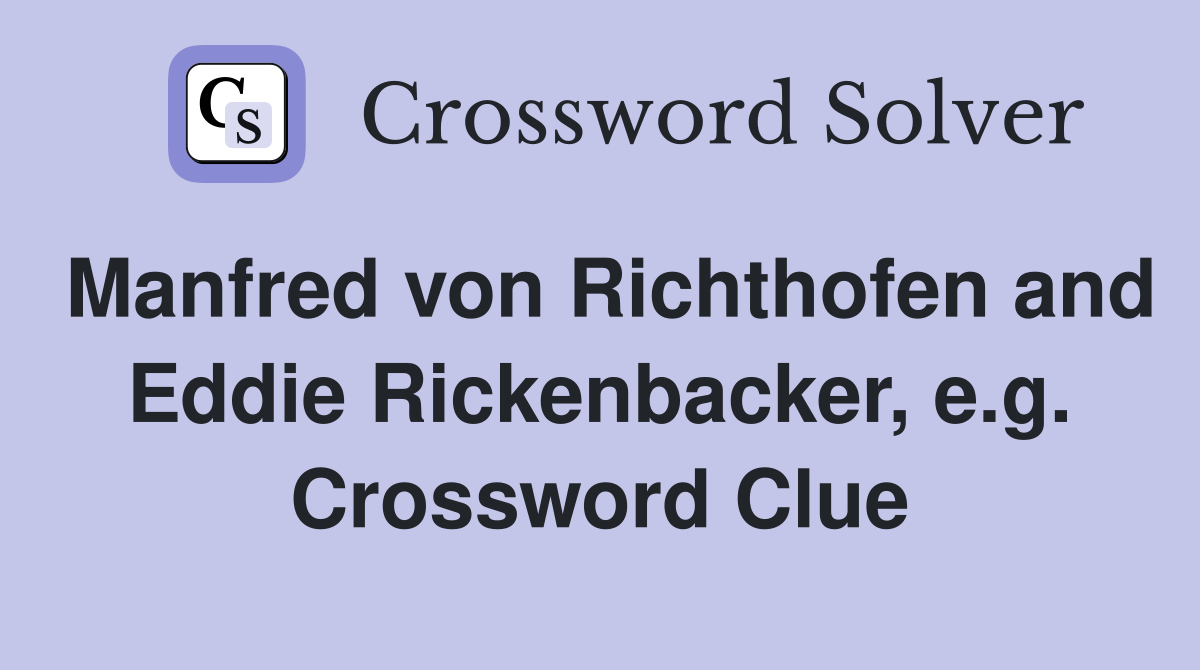 Manfred von Richthofen and Eddie Rickenbacker, e.g. Crossword Clue