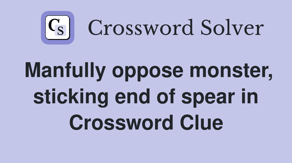 Manfully oppose monster, sticking end of spear in Crossword Clue