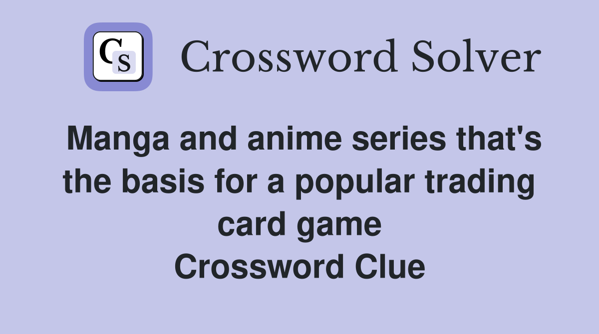 Manga and anime series that's the basis for a popular trading card game Crossword Clue