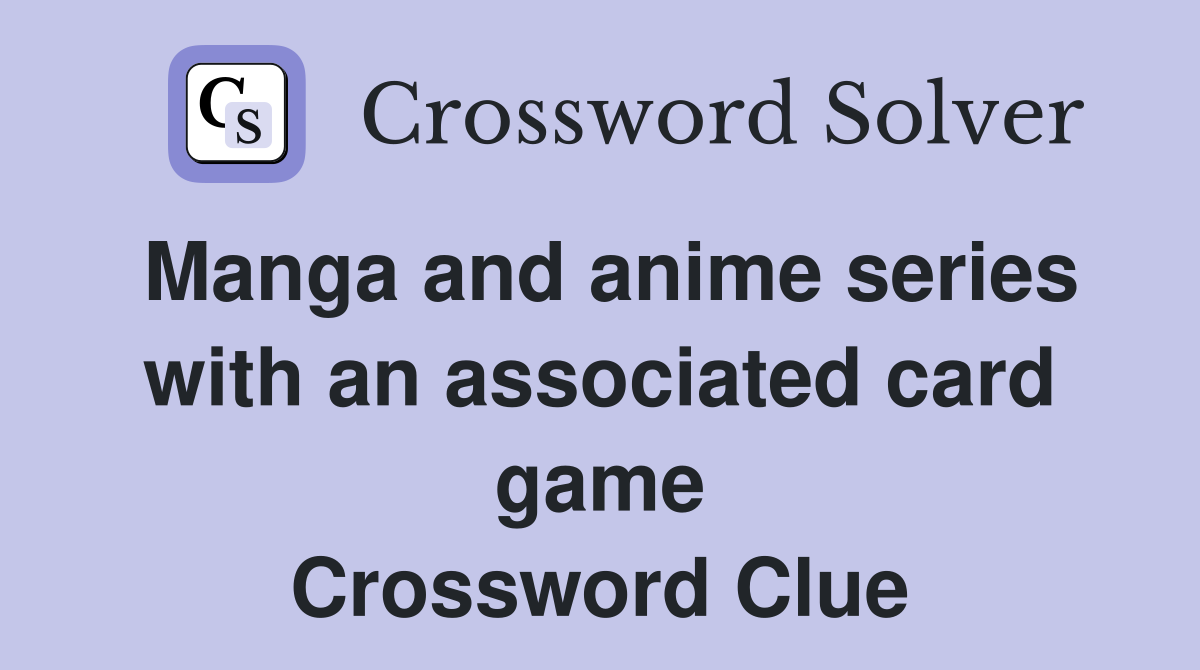 Manga and anime series with an associated card game Crossword Clue