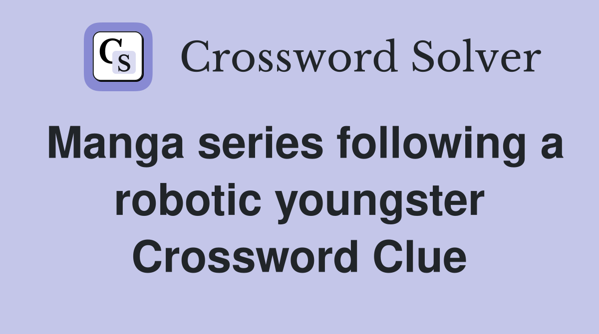 Manga series following a robotic youngster Crossword Clue